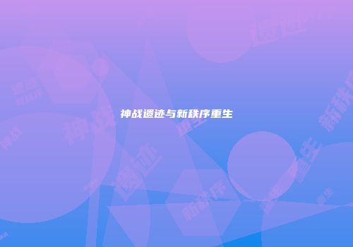 神战遗迹与新秩序重生