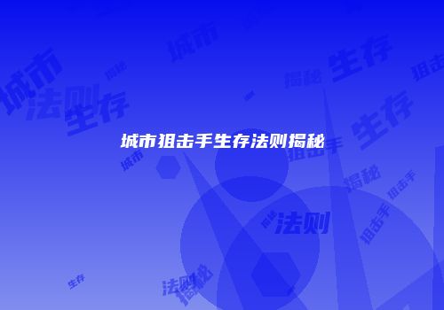 城市狙击手生存法则揭秘