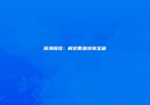 深海探险：解密戴维琼斯宝藏