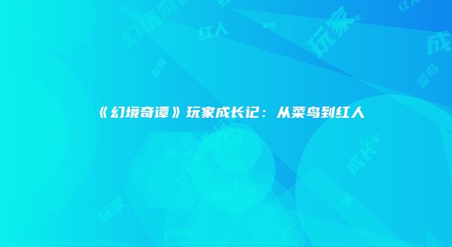《幻境奇谭》玩家成长记：从菜鸟到红人