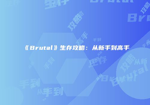 《Brutal》生存攻略：从新手到高手
