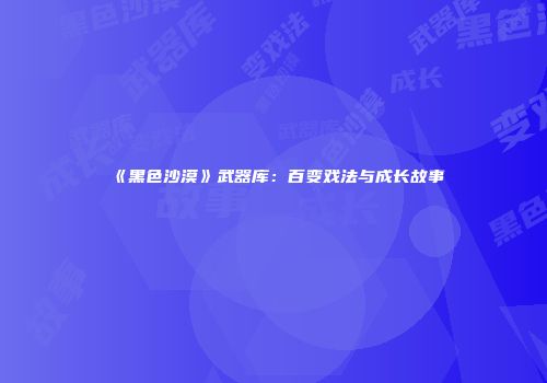 《黑色沙漠》武器库:百变戏法与成长故事