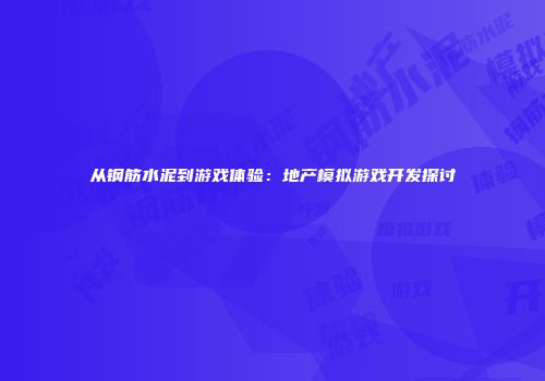 从钢筋水泥到游戏体验：地产模拟游戏开发探讨