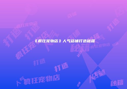 《疯狂宠物店》人气店铺打造秘籍