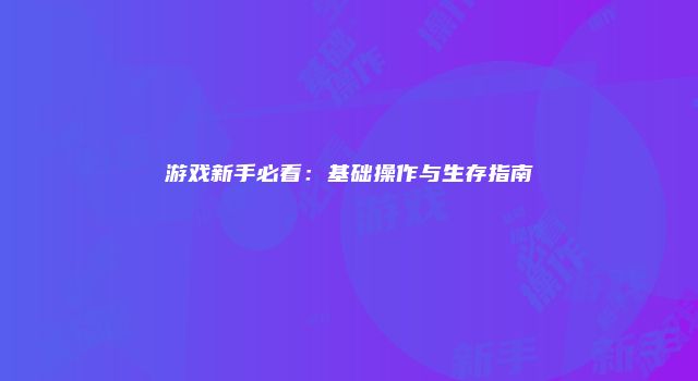 游戏新手必看：基础操作与生存指南