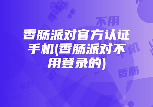 香肠派对官方认证手机(香肠派对不用登录的)