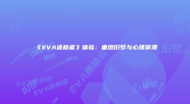 《EVA适格者》体验:重燃旧梦与心理崩溃