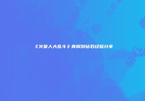 《火柴人大乱斗》青铜到钻石经验分享