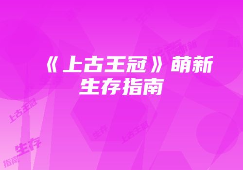 《上古王冠》萌新生存指南