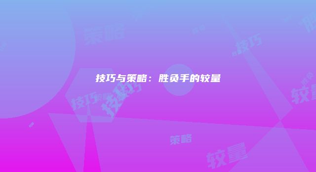 技巧与策略：胜负手的较量