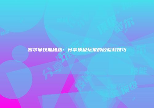 赛尔号技能秘籍：分享顶级玩家的经验和技巧
