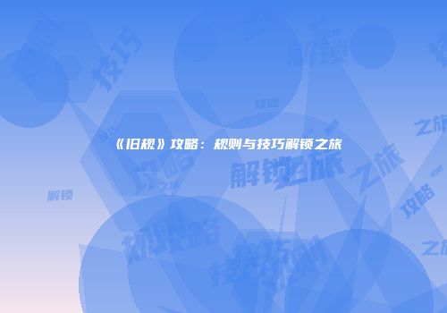 《旧规》攻略：规则与技巧解锁之旅