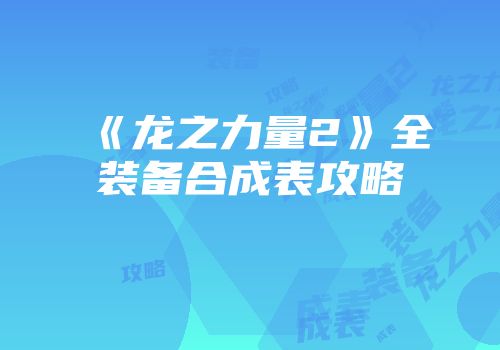 《龙之力量2》全装备合成表攻略