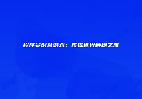 程序员创意游戏：虚拟世界种树之旅