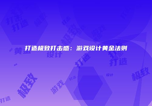 打造极致打击感:游戏设计黄金法则