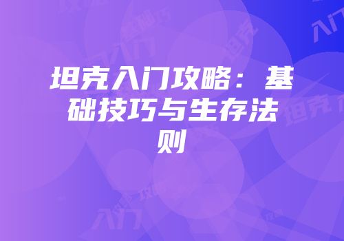 坦克入门攻略：基础技巧与生存法则