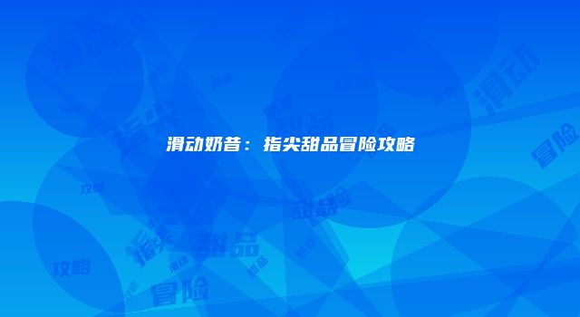 滑动奶昔：指尖甜品冒险攻略