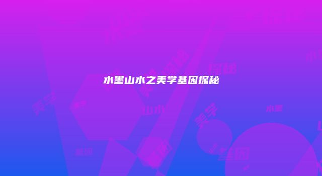 水墨山水之美学基因探秘