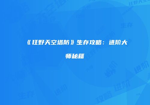 《狂野天空塔防》生存攻略：进阶大师秘籍