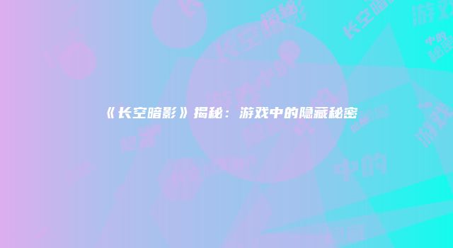 《长空暗影》揭秘：游戏中的隐藏秘密