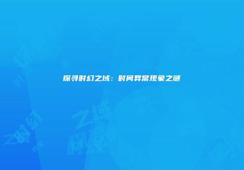 探寻时幻之域：时间异常现象之谜