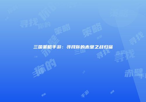 三国策略手游：寻找你的赤壁之战归宿