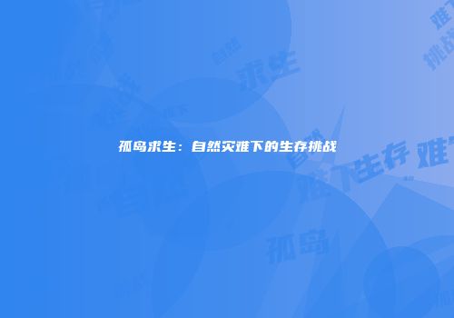 孤岛求生:自然灾难下的生存挑战