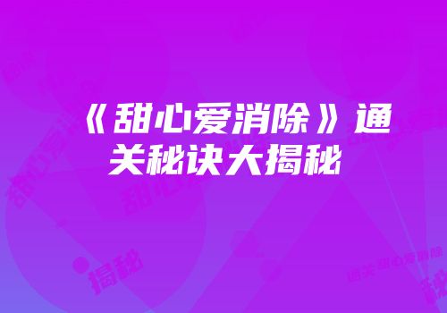 《甜心爱消除》通关秘诀大揭秘