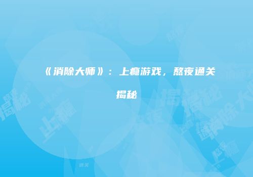 《消除大师》：上瘾游戏，熬夜通关揭秘