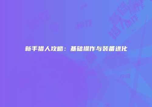 新手猎人攻略：基础操作与装备进化
