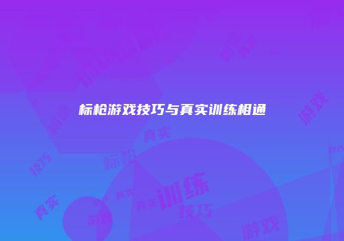 标枪游戏技巧与真实训练相通
