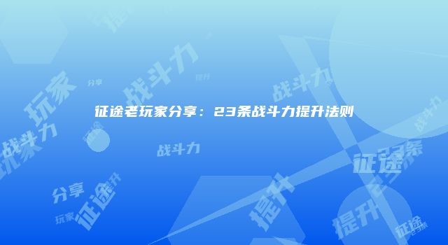 征途老玩家分享：23条战斗力提升法则