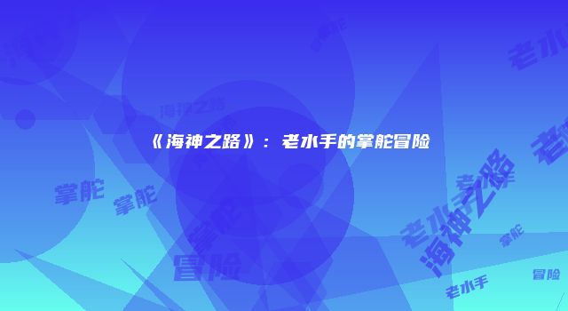 《海神之路》:老水手的掌舵冒险