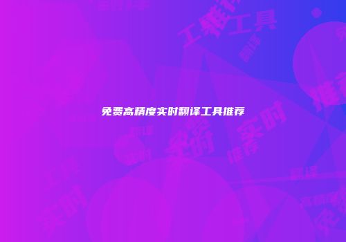 免费高精度实时翻译工具推荐