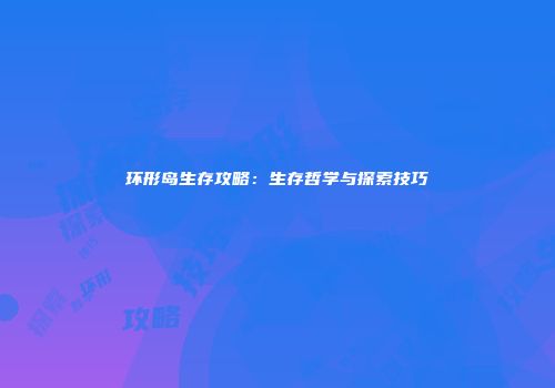 环形岛生存攻略：生存哲学与探索技巧