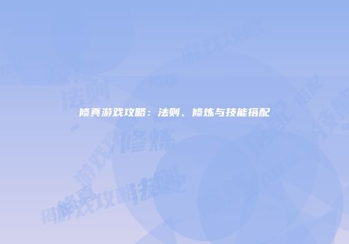 修真游戏攻略：法则、修炼与技能搭配