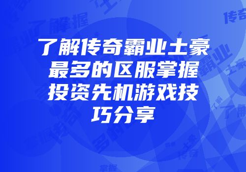 了解传奇霸业土豪最多的区服掌握投资先机游戏技巧分享
