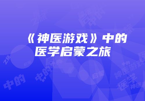 《神医游戏》中的医学启蒙之旅