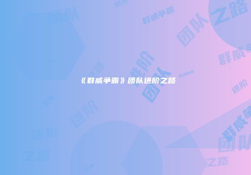 《群威争霸》团队进阶之路