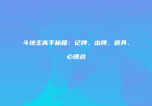 斗地主高手秘籍:记牌、出牌、道具、心理战