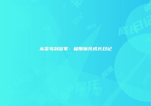 从菜鸟到冠军：极限摩托成长日记