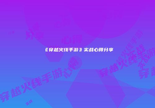 《穿越火线手游》实战心得分享