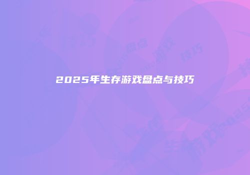 2025年生存游戏盘点与技巧