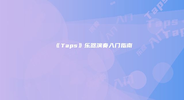 《Taps》乐器演奏入门指南