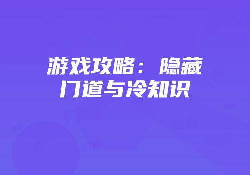 游戏攻略:隐藏门道与冷知识