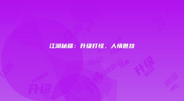 江湖秘籍：升级打怪，人情世故