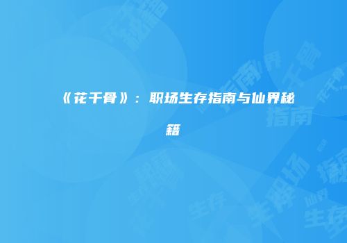 《花千骨》：职场生存指南与仙界秘籍