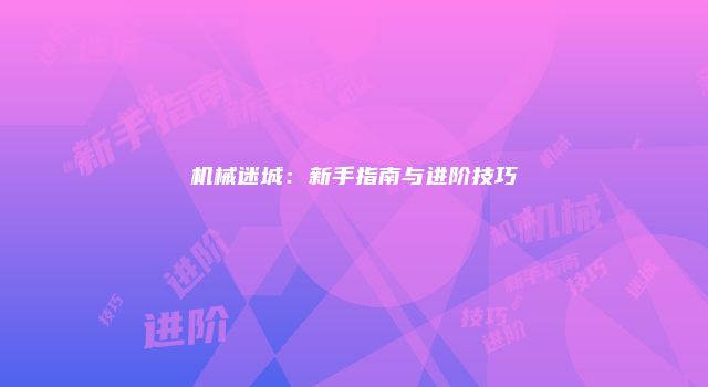 机械迷城：新手指南与进阶技巧