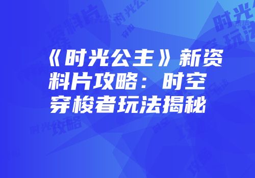 《时光公主》新资料片攻略：时空穿梭者玩法揭秘