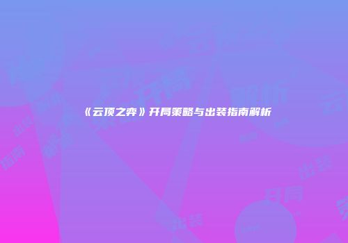 《云顶之弈》开局策略与出装指南解析